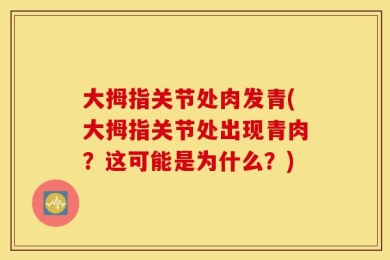 大拇指关节处肉发青(大拇指关节处出现青肉？这可能是为什么？)