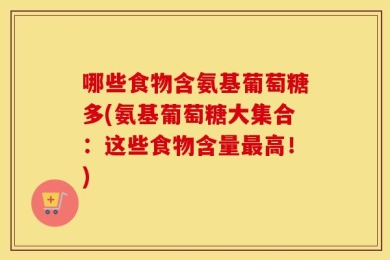 哪些食物含氨基葡萄糖多(氨基葡萄糖大集合：这些食物含量最高！)