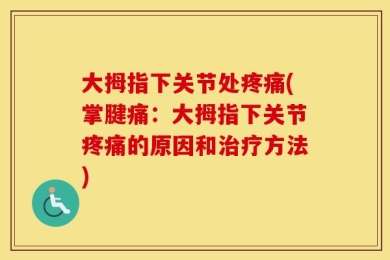大拇指下关节处疼痛(掌腱痛：大拇指下关节疼痛的原因和治疗方法)