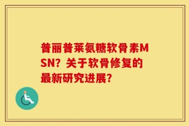 普丽普莱氨糖软骨素MSN？关于软骨修复的最新研究进展？