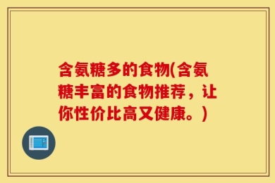 含氨糖多的食物(含氨糖丰富的食物推荐，让你性价比高又健康。)