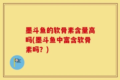 墨斗鱼的软骨素含量高吗(墨斗鱼中富含软骨素吗？)