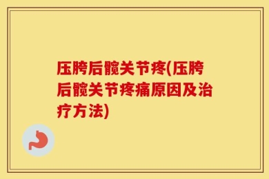 压胯后髋关节疼(压胯后髋关节疼痛原因及治疗方法)