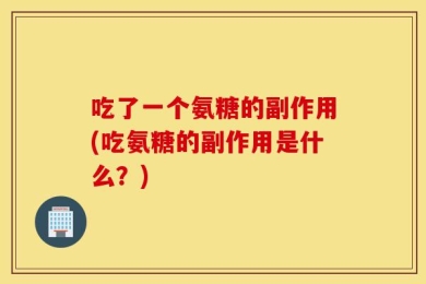 吃了一个氨糖的副作用(吃氨糖的副作用是什么？)