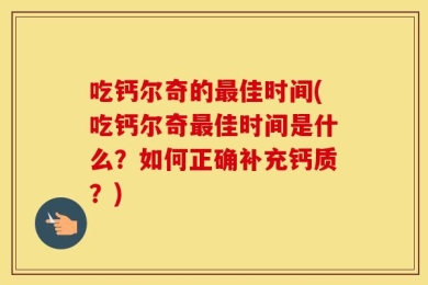 吃钙尔奇的最佳时间(吃钙尔奇最佳时间是什么？如何正确补充钙质？)