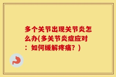 多个关节出现关节炎怎么办(多关节炎症应对：如何缓解疼痛？)