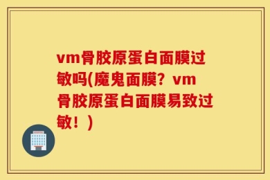 vm骨胶原蛋白面膜过敏吗(魔鬼面膜？vm骨胶原蛋白面膜易致过敏！)