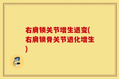 右肩锁关节增生退变(右肩锁骨关节退化增生)