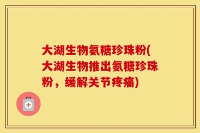 大湖生物氨糖珍珠粉(大湖生物推出氨糖珍珠粉，缓解关节疼痛)