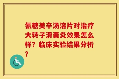 氨糖美辛汤溶片对治疗大转子滑囊炎效果怎么样？临床实验结果分析？