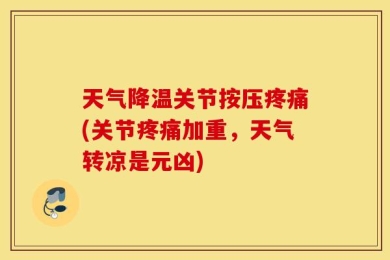 天气降温关节按压疼痛(关节疼痛加重，天气转凉是元凶)