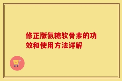 修正版氨糖软骨素的功效和使用方法详解