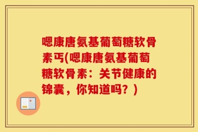 嗯康唐氨基葡萄糖软骨素丐(嗯康唐氨基葡萄糖软骨素：关节健康的锦囊，你知道吗？)