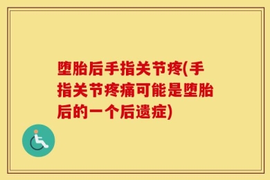 堕胎后手指关节疼(手指关节疼痛可能是堕胎后的一个后遗症)
