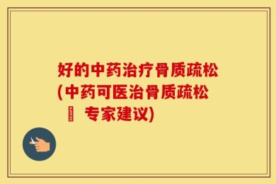 好的中药治疗骨质疏松(中药可医治骨质疏松 – 专家建议)