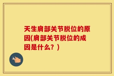 天生肩部关节脱位的原因(肩部关节脱位的成因是什么？)