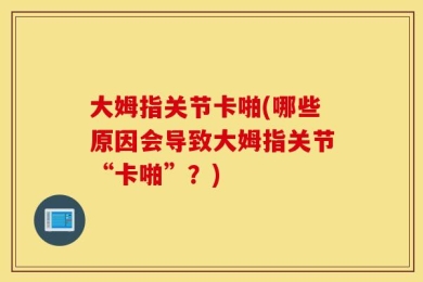 大姆指关节卡啪(哪些原因会导致大姆指关节“卡啪”？)