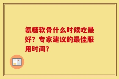 氨糖软骨什么时候吃最好？专家建议的最佳服用时间？