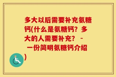多大以后需要补充氨糖钙(什么是氨糖钙？多大的人需要补充？ - 一份简明氨糖钙介绍)