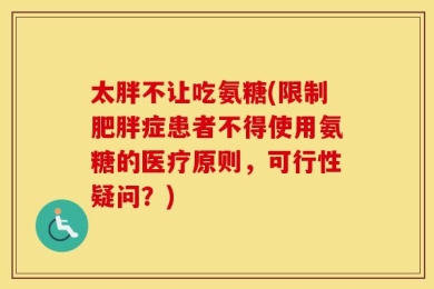 太胖不让吃氨糖(限制肥胖症患者不得使用氨糖的医疗原则，可行性疑问？)