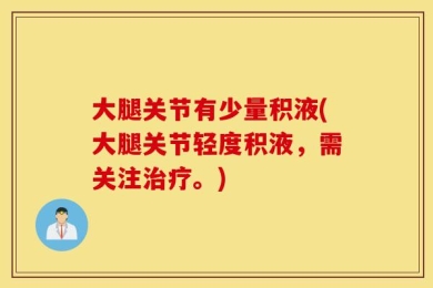 大腿关节有少量积液(大腿关节轻度积液，需关注治疗。)