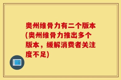 奥州维骨力有二个版本(奥州维骨力推出多个版本，缓解消费者关注度不足)