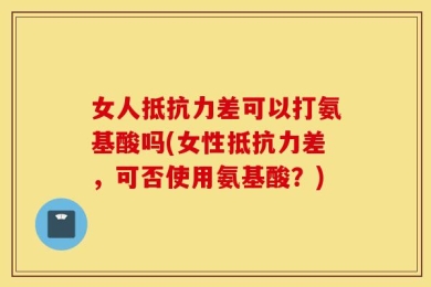 女人抵抗力差可以打氨基酸吗(女性抵抗力差，可否使用氨基酸？)