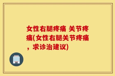 女性右腿疼痛 关节疼痛(女性右腿关节疼痛，求诊治建议)