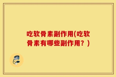 吃软骨素副作用(吃软骨素有哪些副作用？)