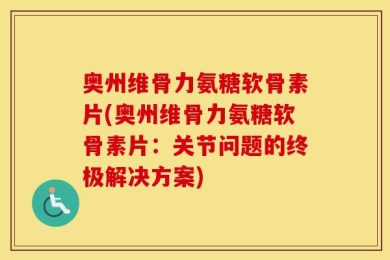 奥州维骨力氨糖软骨素片(奥州维骨力氨糖软骨素片：关节问题的终极解决方案)