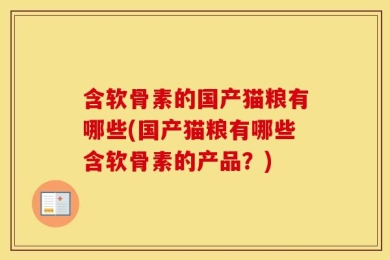 含软骨素的国产猫粮有哪些(国产猫粮有哪些含软骨素的产品？)