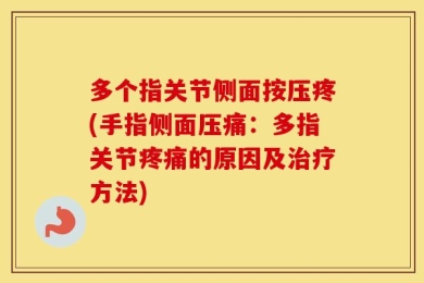 多个指关节侧面按压疼(手指侧面压痛：多指关节疼痛的原因及治疗方法)