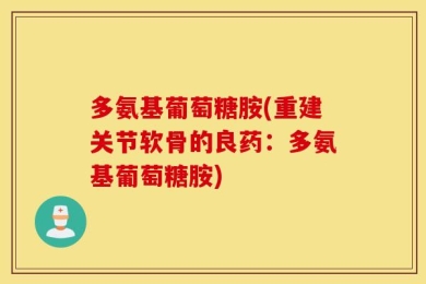 多氨基葡萄糖胺(重建关节软骨的良药：多氨基葡萄糖胺)