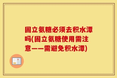 固立氨糖必须去积水潭吗(固立氨糖使用需注意——需避免积水潭)