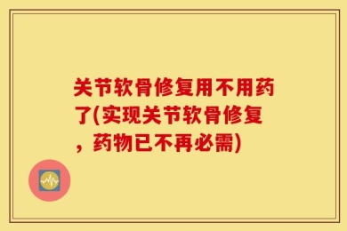 关节软骨修复用不用药了(实现关节软骨修复，药物已不再必需)