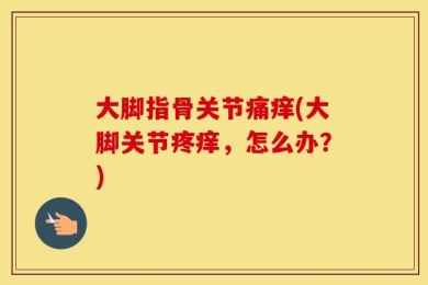 大脚指骨关节痛痒(大脚关节疼痒，怎么办？)