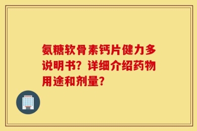 氨糖软骨素钙片健力多说明书？详细介绍药物用途和剂量？