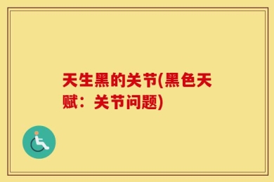 天生黑的关节(黑色天赋：关节问题)