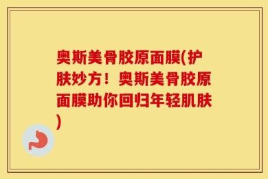 奥斯美骨胶原面膜(护肤妙方！奥斯美骨胶原面膜助你回归年轻肌肤)