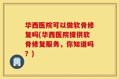 华西医院可以做软骨修复吗(华西医院提供软骨修复服务，你知道吗？)