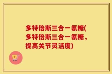 多特倍斯三合一氨糖(多特倍斯三合一氨糖，提高关节灵活度)