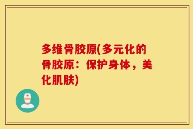 多维骨胶原(多元化的骨胶原：保护身体，美化肌肤)