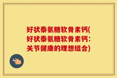 好状泰氨糖软骨素钙(好状泰氨糖软骨素钙：关节健康的理想组合)
