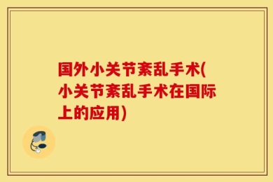 国外小关节紊乱手术(小关节紊乱手术在国际上的应用)