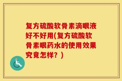 复方硫酸软骨素滴眼液好不好用(复方硫酸软骨素眼药水的使用效果究竟怎样？)