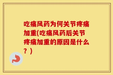 吃痛风药为何关节疼痛加重(吃痛风药后关节疼痛加重的原因是什么？)
