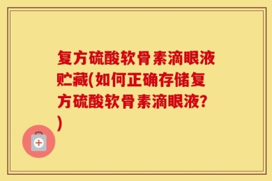 复方硫酸软骨素滴眼液贮藏(如何正确存储复方硫酸软骨素滴眼液？)