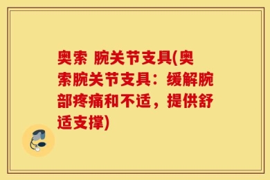 奥索 腕关节支具(奥索腕关节支具：缓解腕部疼痛和不适，提供舒适支撑)