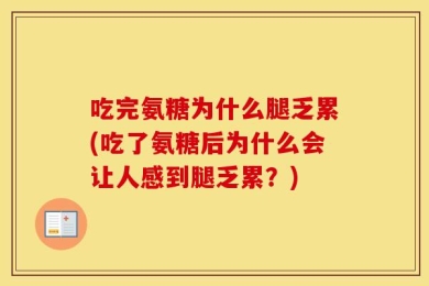 吃完氨糖为什么腿乏累(吃了氨糖后为什么会让人感到腿乏累？)