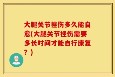 大腿关节挫伤多久能自愈(大腿关节挫伤需要多长时间才能自行康复？)